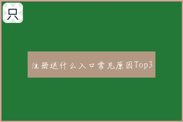 注册送什么入口常见原因Top3
