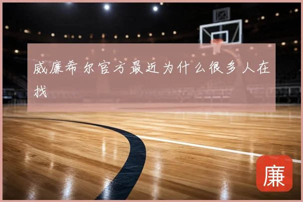 威廉希尔官方最近为什么很多人在找