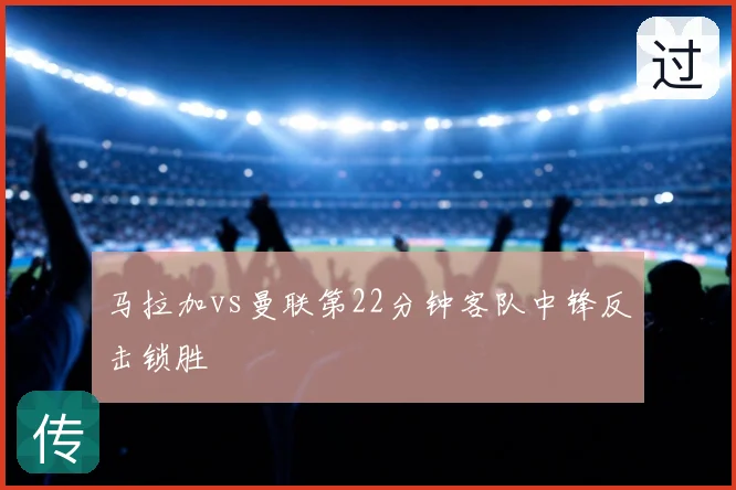 马拉加vs曼联第22分钟客队中锋反击锁胜